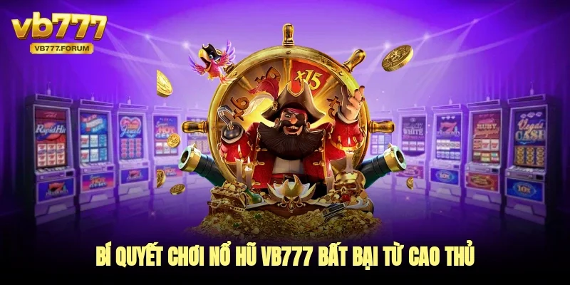 Bí quyết chơi nổ hũ vb777 bất bại từ cao thủ