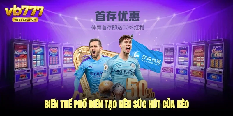 Biến thể phổ biến tạo nên sức hút của kèo