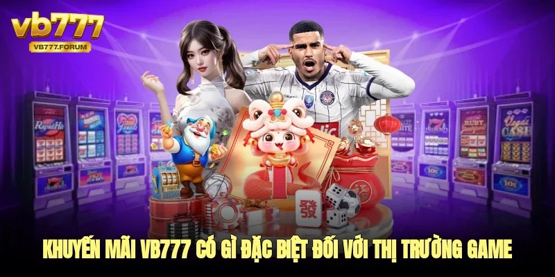 Khuyến mãi vb777 có gì đặc biệt đối với thị trường game đổi thưởng