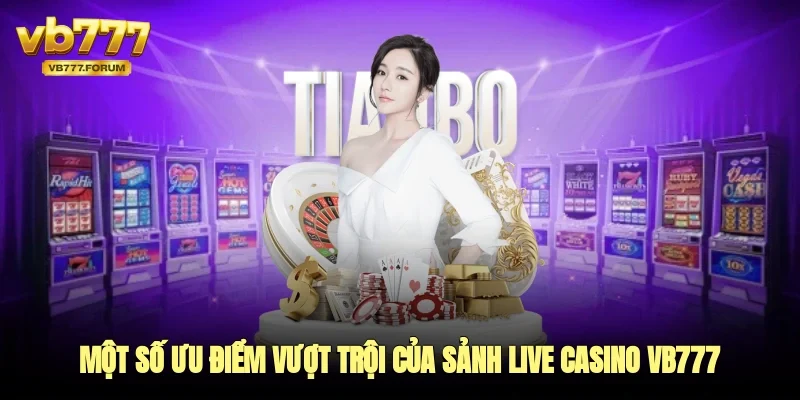 Một số ưu điểm vượt trội của sảnh live casino vb777