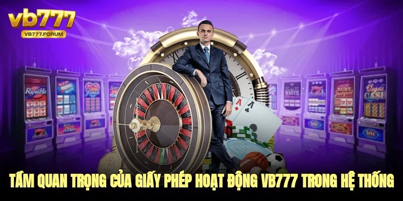 Tầm quan trọng của giấy phép hoạt động vb777 trong hệ thống 
