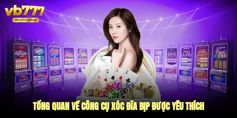 Tổng quan về công cụ xóc đĩa bịp được yêu thích 